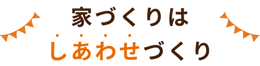 家づくりはしあわせづくり