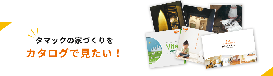 タマックの家づくりを​カタログで見たい！​