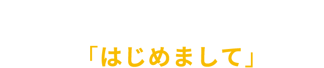 家づくり「はじめまして」さんへ​