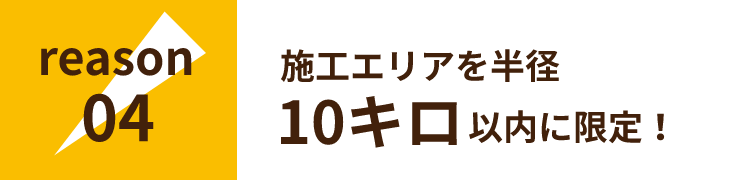 施工セリアを半径10キロ以内に限定！