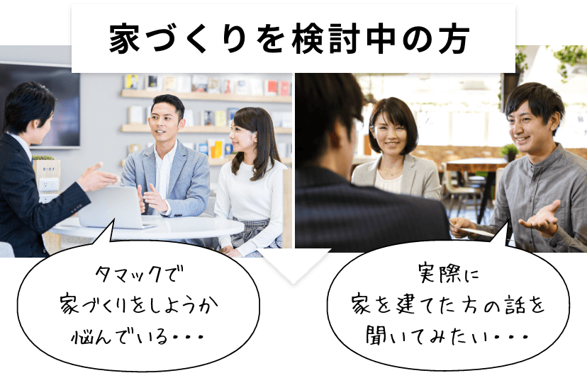 家づくりを検討中の方タマックで家づくりをしようか悩んでいる...実際に家を建てた方の話を聞いてみたい....